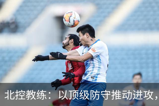北控教练：以顶级防守推动进攻，期望球员们维持首节节奏